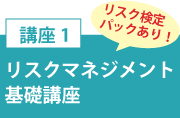 講座１「リスクマネジメント基礎講座」リスク検定パックあり！