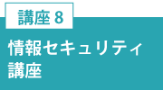 講座8「情報セキュリティ講座」