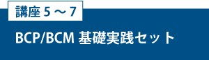講座5～7「BCP／BCM基礎実践セット」