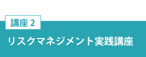 講座２「リスクマネジメント実践講座」