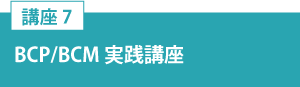 講座7「BCP／BCM実践講座」