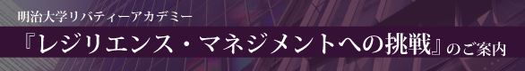 明治大学リバティーアカデミー『レジリエンス・マネジメントへの挑戦』のご案内
