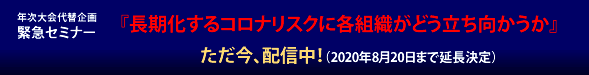 年次大会代替企画　緊急セミナー『長期化するコロナリスクに各組織がどう立ち向かうか』６月２５日より配信スタート