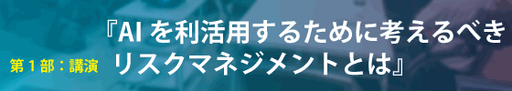 第１部・AIを利活用するために考えるべきリスクマネジメントとは