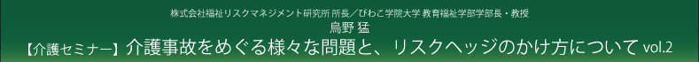 烏野猛『介護事故をめぐる様々な問題と、リスクヘッジのかけ方について』Vol.1