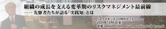 「リスクマネジメント特別セミナー」開催レポート『組織の成長を支える変革期のリスクマネジメント最前線－先駆者たちが語る「実践知」とは』