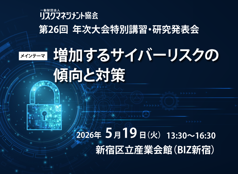 リスクマネジメント協会第26回年次大会特別講習・研究発表会「増加するサイバーリスクの傾向と対策」2026年５月19日（火）新宿区立産業会館（BIZ新宿）