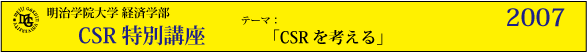 明治学院大学経済学部　CSR特別講座2007「CSRを考える」