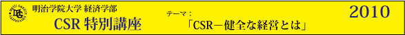 明治学院大学経済学部　CSR特別講座2010「CSR ～健全な経営とは」